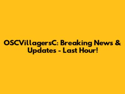 OSCVillagersC: Breaking News & Updates - Last Hour!