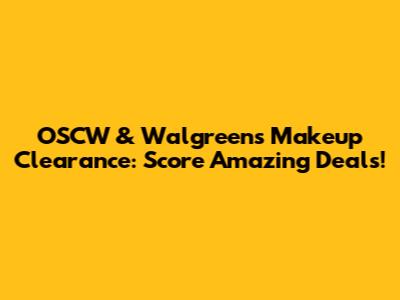 OSCW & Walgreens Makeup Clearance: Score Amazing Deals!