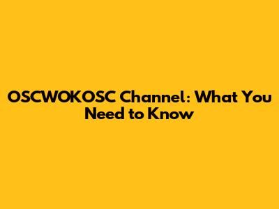 OSCWOKOSC Channel: What You Need to Know