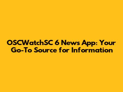 OSCWatchSC 6 News App: Your Go-To Source for Information