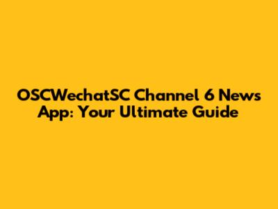 OSCWechatSC Channel 6 News App: Your Ultimate Guide