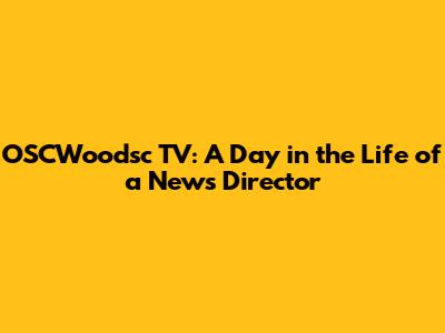 OSCWoodsc TV: A Day in the Life of a News Director