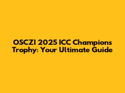 OSCZI 2025 ICC Champions Trophy: Your Ultimate Guide