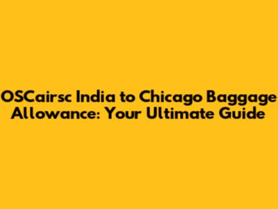 OSCairsc India to Chicago Baggage Allowance: Your Ultimate Guide