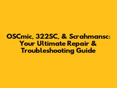 OSCmic, 322SC, & Scrahmansc: Your Ultimate Repair & Troubleshooting Guide