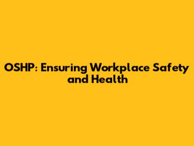 OSHP: Ensuring Workplace Safety and Health