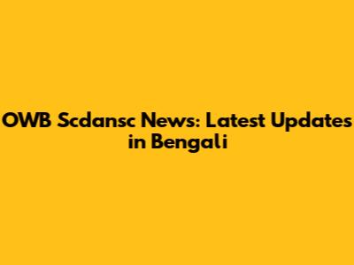 OWB Scdansc News: Latest Updates in Bengali