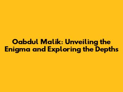Oabdul Malik: Unveiling the Enigma and Exploring the Depths