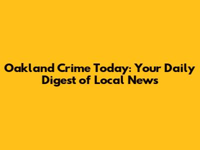 Oakland Crime Today: Your Daily Digest of Local News