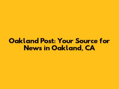 Oakland Post: Your Source for News in Oakland, CA