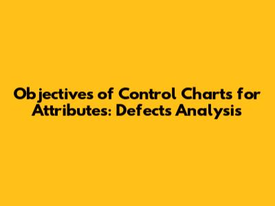 Objectives of Control Charts for Attributes: Defects Analysis