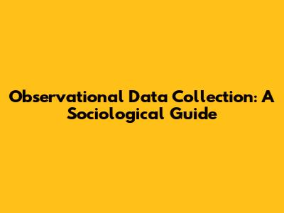 Observational Data Collection: A Sociological Guide