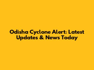 Odisha Cyclone Alert: Latest Updates & News Today