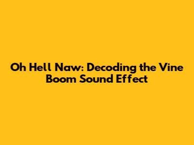 Oh Hell Naw: Decoding the Vine Boom Sound Effect