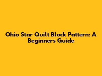 Ohio Star Quilt Block Pattern: A Beginner's Guide