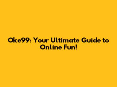 Oke99: Your Ultimate Guide to Online Fun!