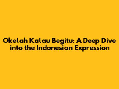 Okelah Kalau Begitu: A Deep Dive into the Indonesian Expression