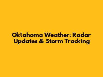 Oklahoma Weather: Radar Updates & Storm Tracking