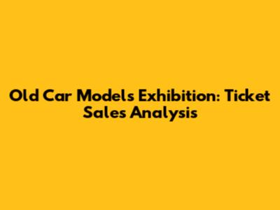 Old Car Models Exhibition: Ticket Sales Analysis