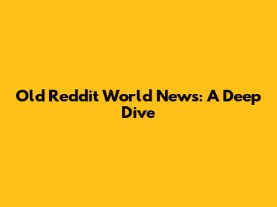 Old Reddit World News: A Deep Dive