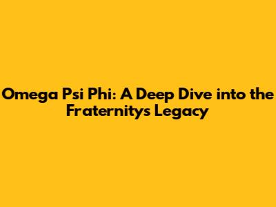 Omega Psi Phi: A Deep Dive into the Fraternity's Legacy