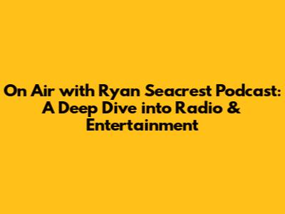 On Air with Ryan Seacrest Podcast: A Deep Dive into Radio & Entertainment