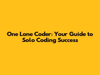 One Lone Coder: Your Guide to Solo Coding Success