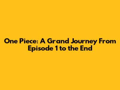 One Piece: A Grand Journey From Episode 1 to the End