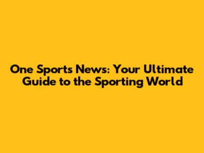 One Sports News: Your Ultimate Guide to the Sporting World