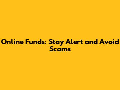 Online Funds: Stay Alert and Avoid Scams
