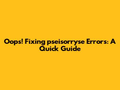 Oops! Fixing 'pseisorryse' Errors: A Quick Guide