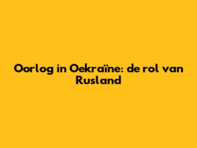 Oorlog in Oekraïne: de rol van Rusland