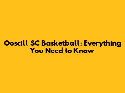 Ooscill SC Basketball: Everything You Need to Know
