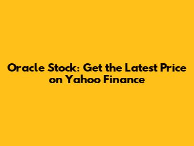 Oracle Stock: Get the Latest Price on Yahoo Finance