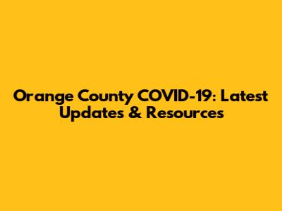 Orange County COVID-19: Latest Updates & Resources
