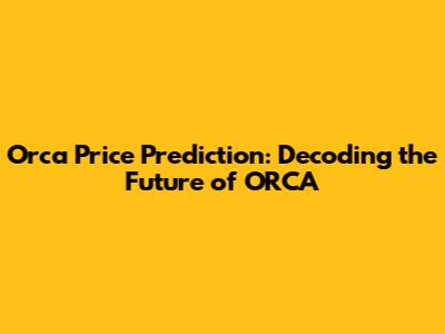 Orca Price Prediction: Decoding the Future of ORCA