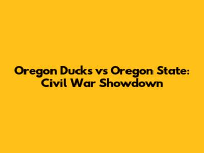Oregon Ducks vs Oregon State: Civil War Showdown