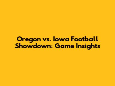Oregon vs. Iowa Football Showdown: Game Insights