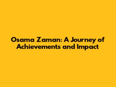 Osama Zaman: A Journey of Achievements and Impact