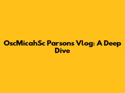 OscMicahSc Parsons Vlog: A Deep Dive