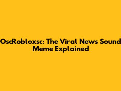 OscRobloxsc: The Viral News Sound Meme Explained