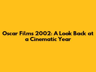 Oscar Films 2002: A Look Back at a Cinematic Year