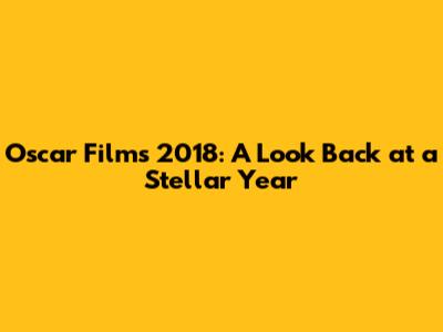 Oscar Films 2018: A Look Back at a Stellar Year