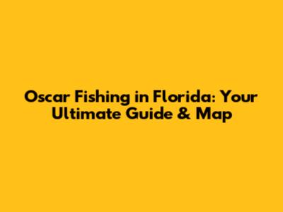 Oscar Fishing in Florida: Your Ultimate Guide & Map