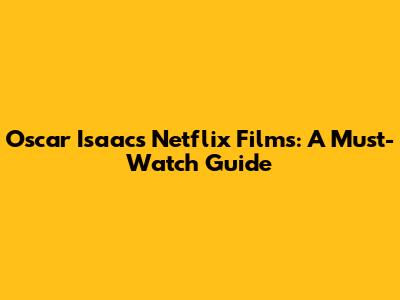 Oscar Isaac's Netflix Films: A Must-Watch Guide