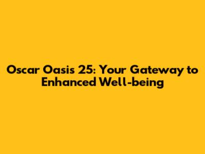 Oscar Oasis 25: Your Gateway to Enhanced Well-being