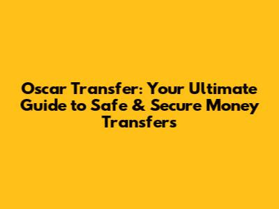Oscar Transfer: Your Ultimate Guide to Safe & Secure Money Transfers