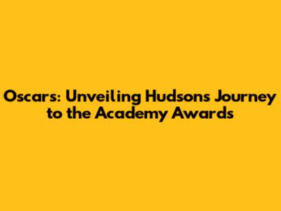 Oscars: Unveiling Hudson's Journey to the Academy Awards