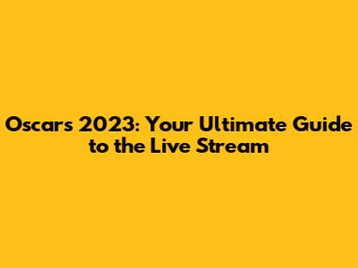 Oscars 2023: Your Ultimate Guide to the Live Stream