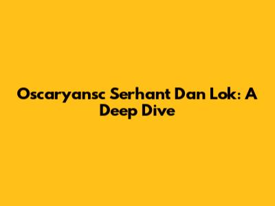 Oscaryansc Serhant Dan Lok: A Deep Dive